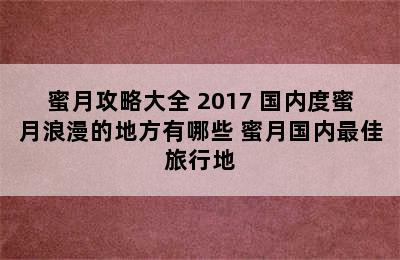 蜜月攻略大全 2017 国内度蜜月浪漫的地方有哪些 蜜月国内最佳旅行地